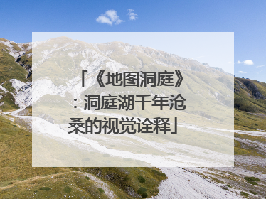 《地图洞庭》：洞庭湖千年沧桑的视觉诠释