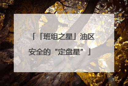 「班组之星」油区安全的“定盘星”