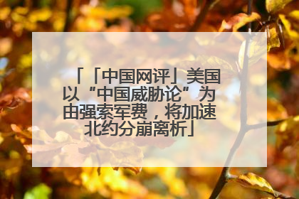 「中国网评」美国以“中国威胁论”为由强索军费，将加速北约分崩离析