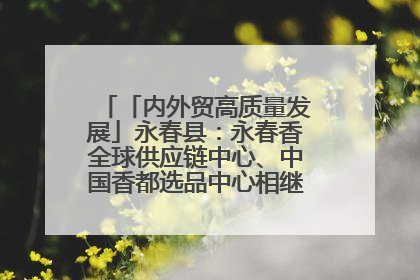 「内外贸高质量发展」永春县：永春香全球供应链中心、中国香都选品中心相继运营——一根香“点燃”百亿产业