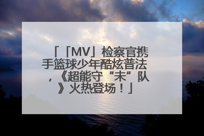 「MV」检察官携手篮球少年酷炫普法，《超能守“未”队》火热登场！