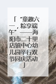 “童趣六一，粽享端午”——海阳市二十里店镇中心幼儿园举行双节同庆活动