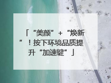 “美颜”+“焕新”！按下环境品质提升“加速键”