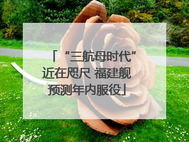 “三航母时代”近在咫尺 福建舰预测年内服役