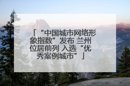 “中国城市网络形象指数”发布 兰州位居前列 入选“优秀案例城市”
