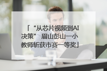 “从芯片视频到AI决策” 眉山彭山一小教师斩获市赛一等奖