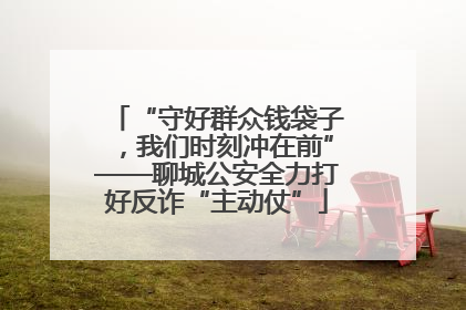 “守好群众钱袋子，我们时刻冲在前”——聊城公安全力打好反诈“主动仗”