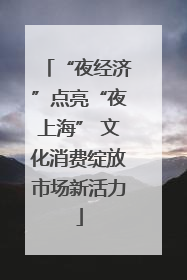 “夜经济”点亮“夜上海” 文化消费绽放市场新活力