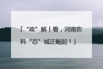 “政”解丨看，河南农科“芯”城正崛起！