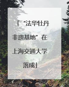 “法华牡丹非遗基地”在上海交通大学落成