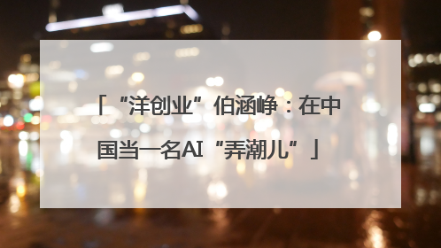 “洋创业”伯涵峥：在中国当一名AI“弄潮儿”