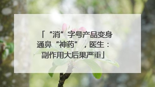 “消”字号产品变身通鼻“神药”，医生：副作用大后果严重