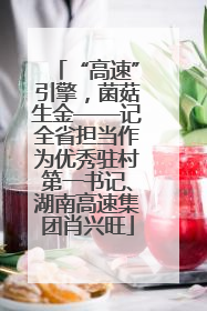 “高速”引擎，菌菇生金——记全省担当作为优秀驻村第一书记、湖南高速集团肖兴旺