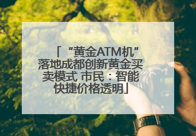 “黄金ATM机”落地成都创新黄金买卖模式 市民：智能快捷价格透明