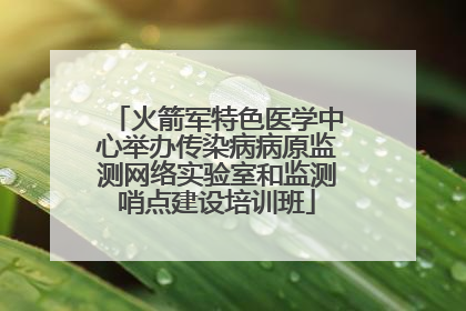 火箭军特色医学中心举办传染病病原监测网络实验室和监测哨点建设培训班