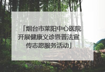 烟台市莱阳中心医院开展健康义诊暨普法宣传志愿服务活动