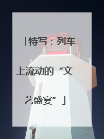 特写：列车上流动的“文艺盛宴”