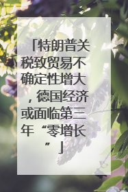 特朗普关税致贸易不确定性增大，德国经济或面临第三年“零增长”
