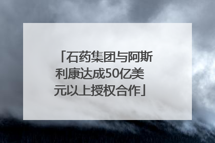 石药集团与阿斯利康达成50亿美元以上授权合作