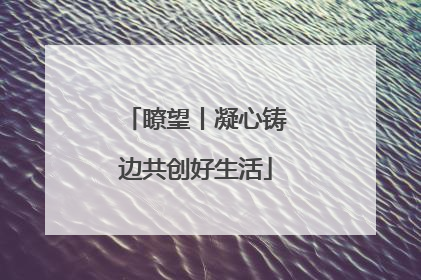 瞭望丨凝心铸边共创好生活