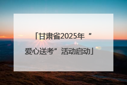 甘肃省2025年“爱心送考”活动启动