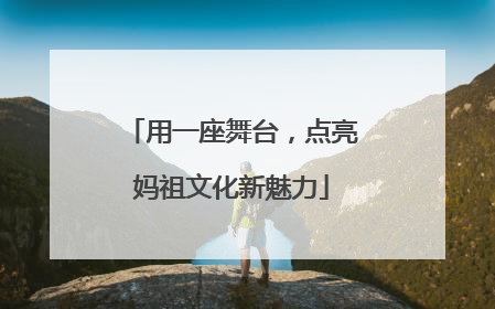 用一座舞台，点亮妈祖文化新魅力
