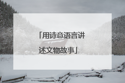 用诗意语言讲述文物故事
