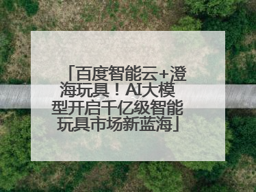 百度智能云+澄海玩具！AI大模型开启千亿级智能玩具市场新蓝海