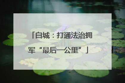 白城：打通法治拥军“最后一公里”