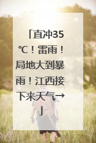 直冲35℃！雷雨！局地大到暴雨！江西接下来天气→