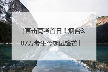 直击高考首日！烟台3.07万考生今朝试锋芒