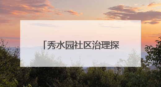 秀水园社区治理探索｜让文化活力转化为社区治理动力