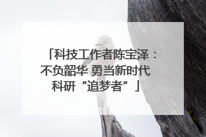科技工作者陈宝泽：不负韶华 勇当新时代科研“追梦者”