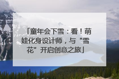 童年会下雪：看！萌娃化身设计师，与“雪花”开启创意之旅
