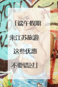 端午假期来江苏旅游 这些优惠不要错过
