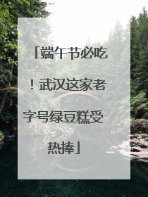 端午节必吃！武汉这家老字号绿豆糕受热捧