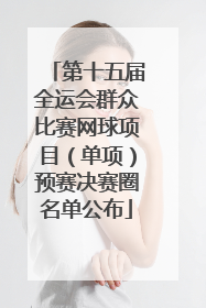 第十五届全运会群众比赛网球项目（单项）预赛决赛圈名单公布