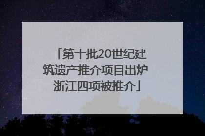 第十批20世纪建筑遗产推介项目出炉 浙江四项被推介