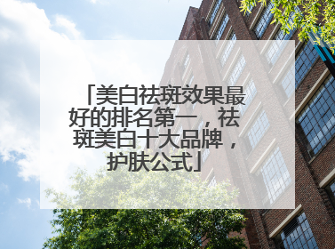 美白祛斑效果最好的排名第一，祛斑美白十大品牌，护肤公式