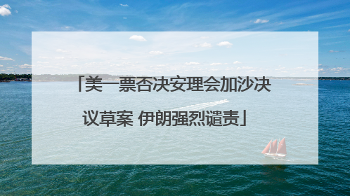 美一票否决安理会加沙决议草案 伊朗强烈谴责
