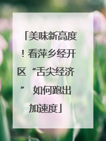 美味新高度！看萍乡经开区“舌尖经济” 如何跑出加速度