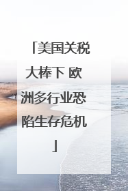 美国关税大棒下 欧洲多行业恐陷生存危机