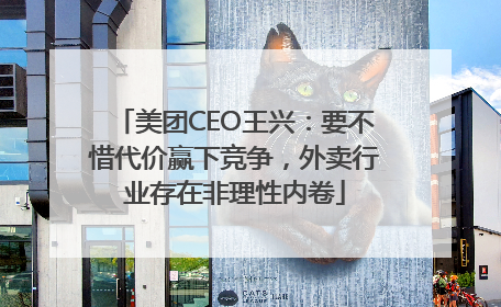 美团CEO王兴：要不惜代价赢下竞争，外卖行业存在非理性内卷