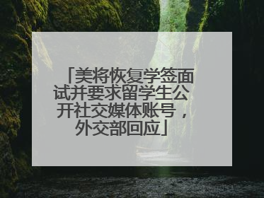 美将恢复学签面试并要求留学生公开社交媒体账号，外交部回应