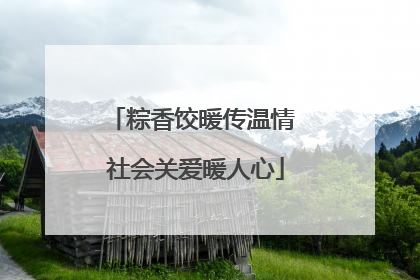 粽香饺暖传温情 社会关爱暖人心