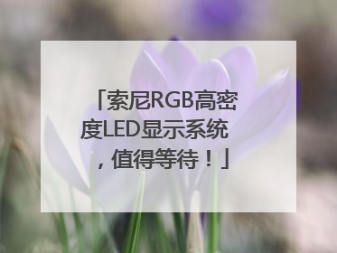 索尼RGB高密度LED显示系统，值得等待！