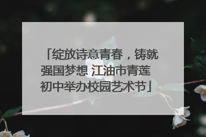 绽放诗意青春，铸就强国梦想 江油市青莲初中举办校园艺术节