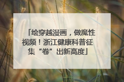 绘穿越漫画，做魔性视频！浙江健康科普征集“卷”出新高度