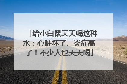 给小白鼠天天喝这种水：心脏坏了、炎症高了！不少人也天天喝