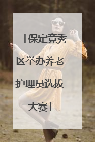 保定竞秀区举办养老护理员选拔大赛